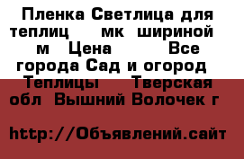 Пленка Светлица для теплиц 150 мк, шириной 6 м › Цена ­ 420 - Все города Сад и огород » Теплицы   . Тверская обл.,Вышний Волочек г.